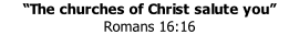 “The churches of Christ salute you” Romans 16:16